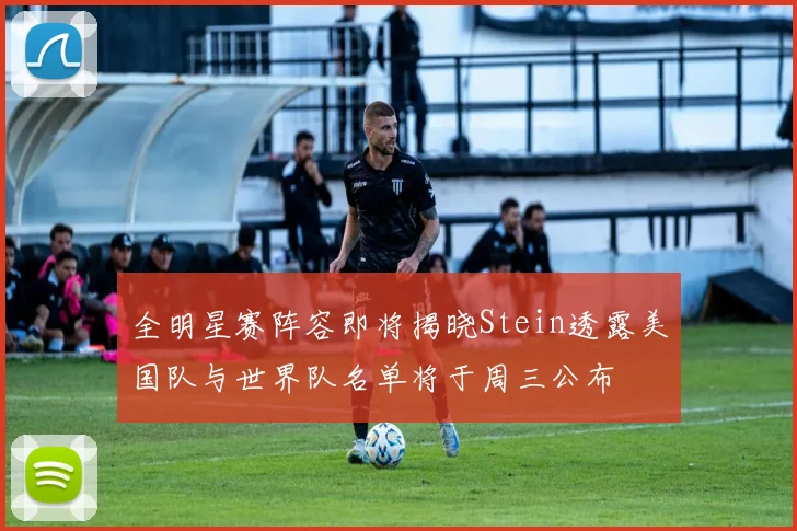 全明星赛阵容即将揭晓Stein透露美国队与世界队名单将于周三公布