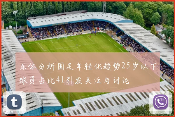 东体分析国足年轻化趋势25岁以下球员占比41引发关注与讨论