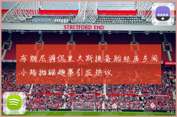 布朗尼调侃里夫斯换备胎经历乡间小路抛锚趣事引发热议