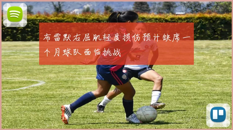 布雷默右屈肌轻度损伤预计缺席一个月球队面临挑战