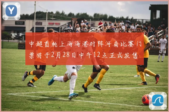 中超首轮上海海港对阵河南比赛门票将于2月28日中午12点正式发售