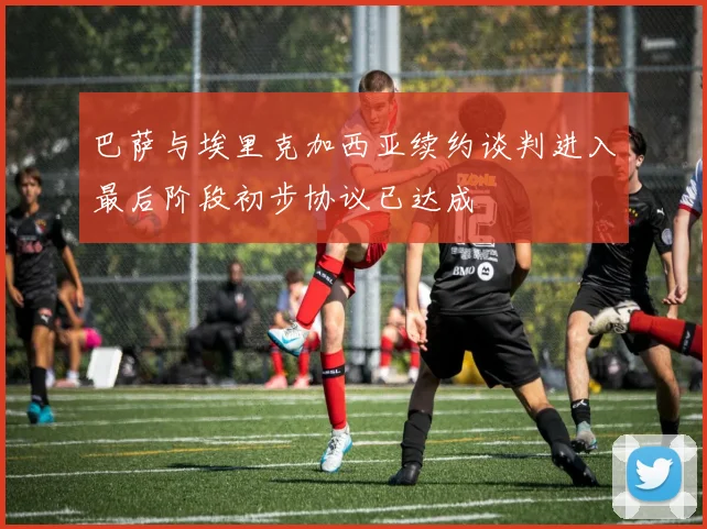 巴萨与埃里克加西亚续约谈判进入最后阶段初步协议已达成