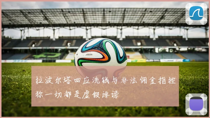 拉波尔塔回应洗钱与非法佣金指控称一切都是虚假诽谤