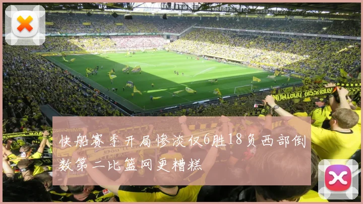 快船赛季开局惨淡仅6胜18负西部倒数第二比篮网更糟糕