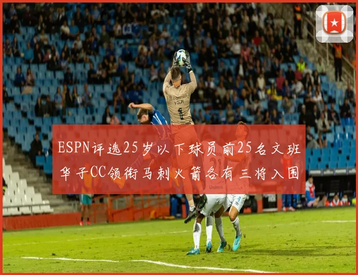 ESPN评选25岁以下球员前25名文班华子CC领衔马刺火箭各有三将入围