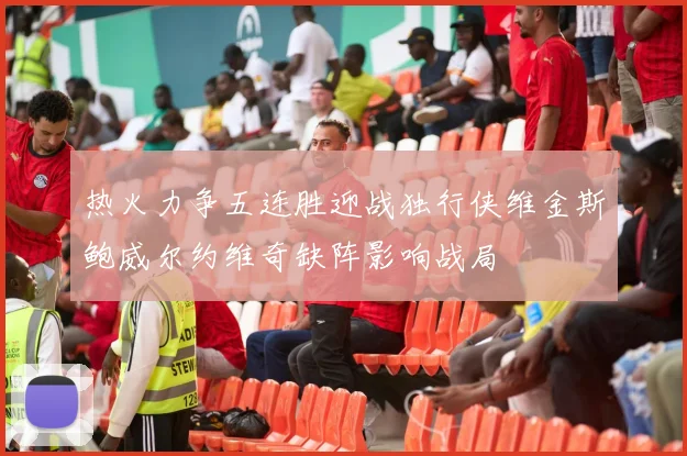 热火力争五连胜迎战独行侠维金斯鲍威尔约维奇缺阵影响战局