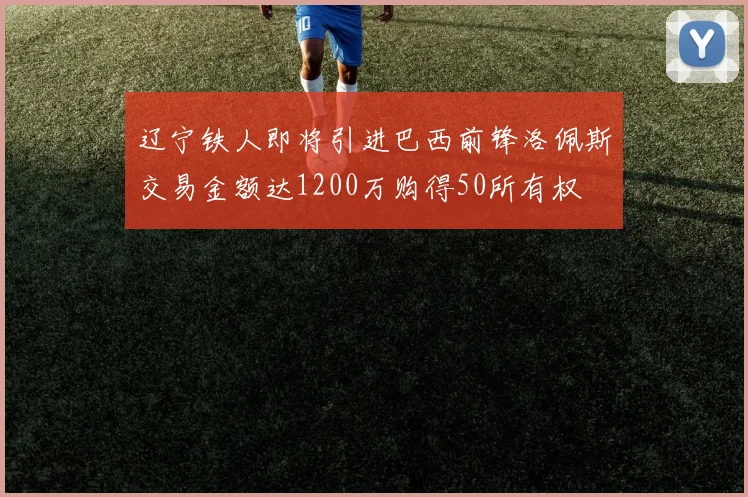 辽宁铁人即将引进巴西前锋洛佩斯交易金额达1200万购得50所有权