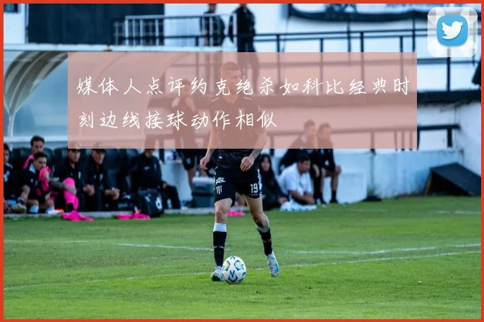媒体人点评约克绝杀如科比经典时刻边线接球动作相似