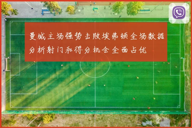 曼城主场强势击败埃弗顿全场数据分析射门和得分机会全面占优