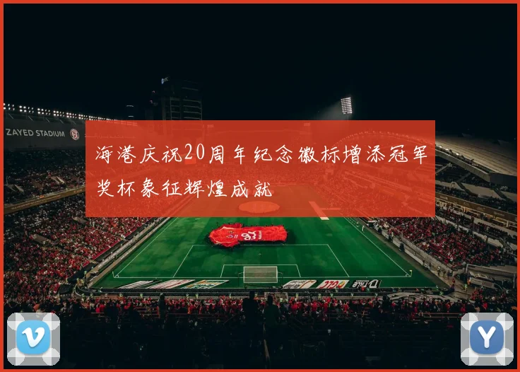 海港庆祝20周年纪念徽标增添冠军奖杯象征辉煌成就