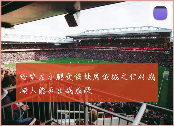 哈登左小腿受伤缺席俄城之行对战湖人能否出战成疑