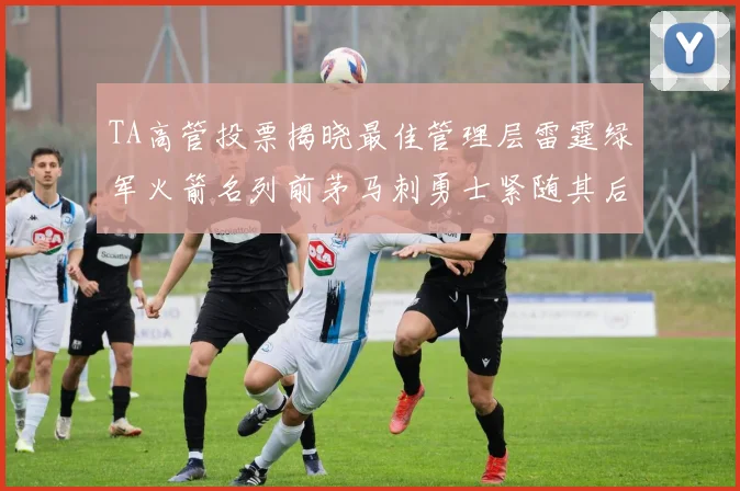 TA高管投票揭晓最佳管理层雷霆绿军火箭名列前茅马刺勇士紧随其后