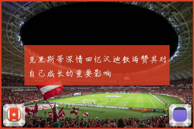 克里斯蒂深情回忆汉迪教诲赞其对自己成长的重要影响